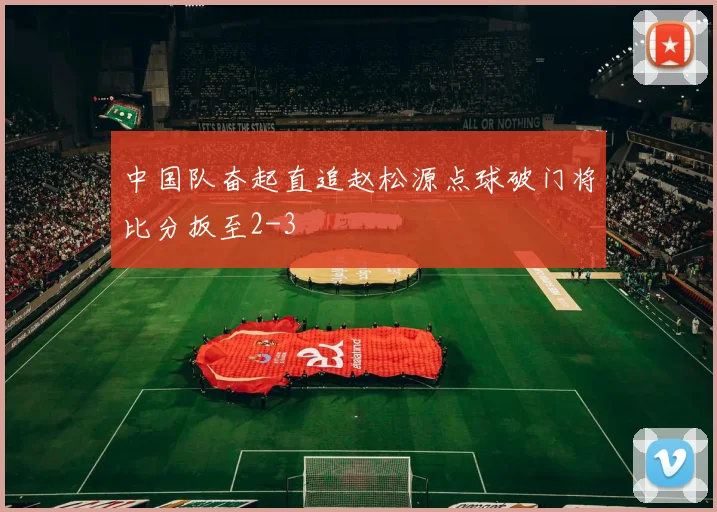 中国队奋起直追赵松源点球破门将比分扳至2-3