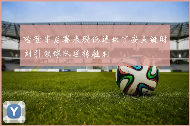 哈登季后赛表现低迷坎宁安关键时刻引领球队逆转胜利