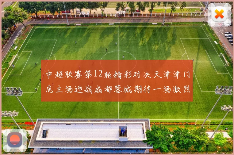 中超联赛第12轮精彩对决天津津门虎主场迎战成都蓉城期待一场激烈较量