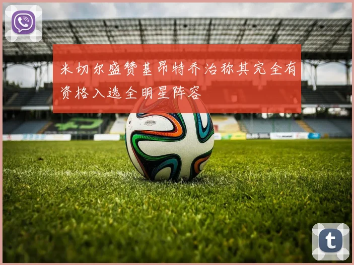 米切尔盛赞基昂特乔治称其完全有资格入选全明星阵容