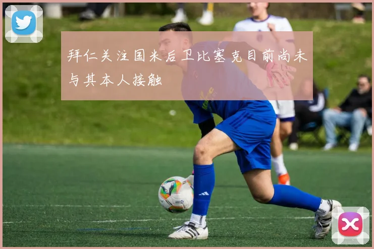 拜仁关注国米后卫比塞克目前尚未与其本人接触