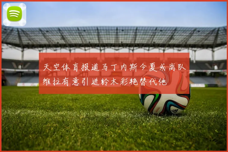 天空体育报道马丁内斯今夏或离队维拉有意引进铃木彩艳替代他