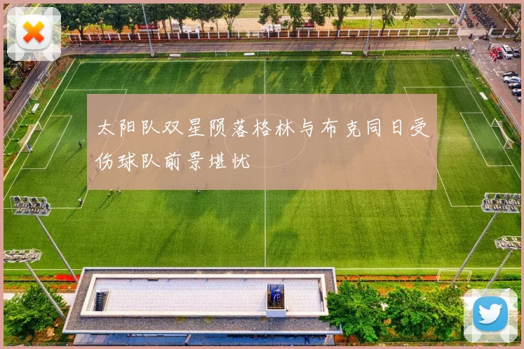太阳队双星陨落格林与布克同日受伤球队前景堪忧