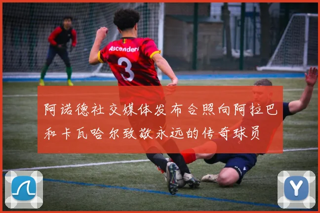 阿诺德社交媒体发布合照向阿拉巴和卡瓦哈尔致敬永远的传奇球员