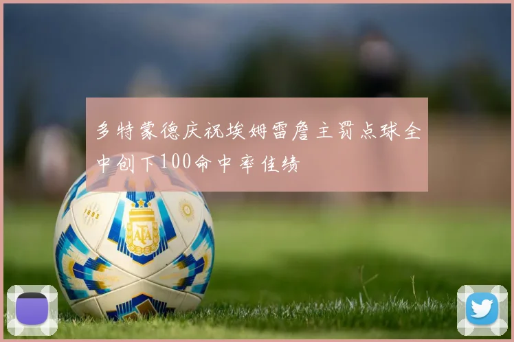 多特蒙德庆祝埃姆雷詹主罚点球全中创下100命中率佳绩
