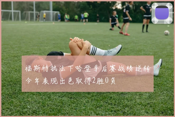 福斯特执法下哈登季后赛战绩逆转今年表现出色取得2胜0负