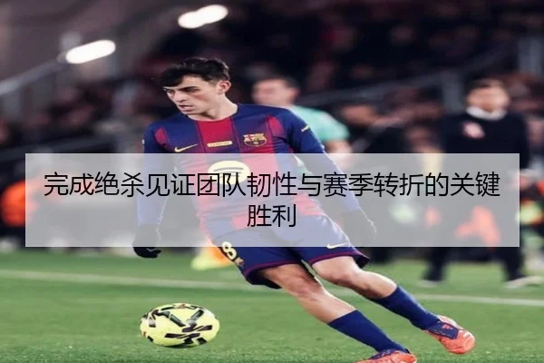 完成绝杀见证团队韧性与赛季转折的关键胜利 - HXingSheng